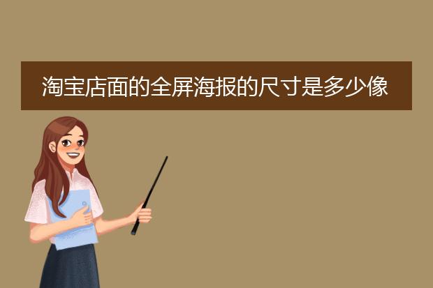 淘宝店面的全屏海报的尺寸是多少像素?