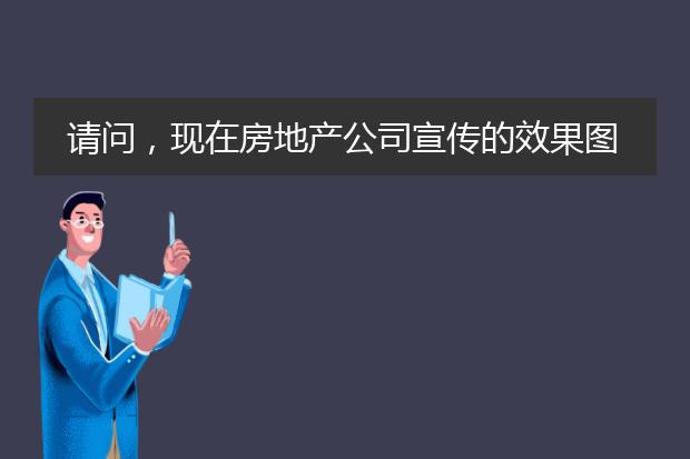 请问，现在房地产公司宣传的效果图，都是用什么软件做出来的？是 Adobe Photoshop吗？
