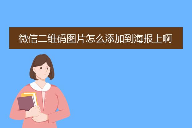 微信二维码图片怎么添加到海报上啊。