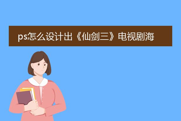 ps怎么设计出《仙剑三》电视剧海报效果（要详细教程，不详细不给分）