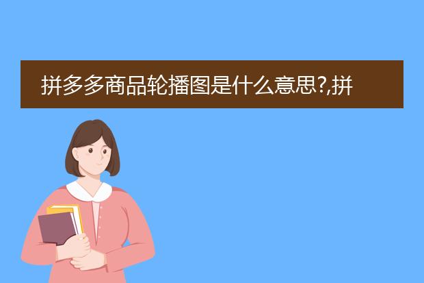 拼多多商品轮播图是什么意思?,拼多多商品轮播图是主图吗