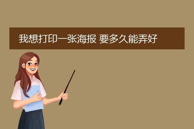 我想打印一张海报 要多久能弄好