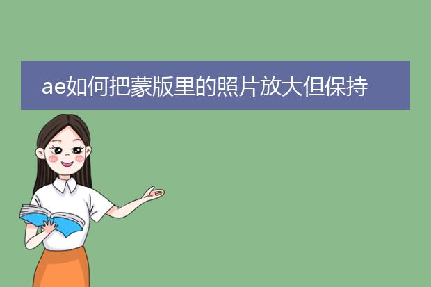 ae如何把蒙版里的照片放大但保持蒙版大小不变？