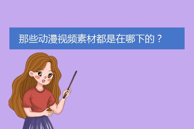 那些动漫视频素材都是在哪下的？