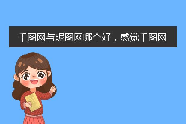 千图网与昵图网哪个好，感觉千图网图也挺多的，就是有的素材不够大，精度不够高