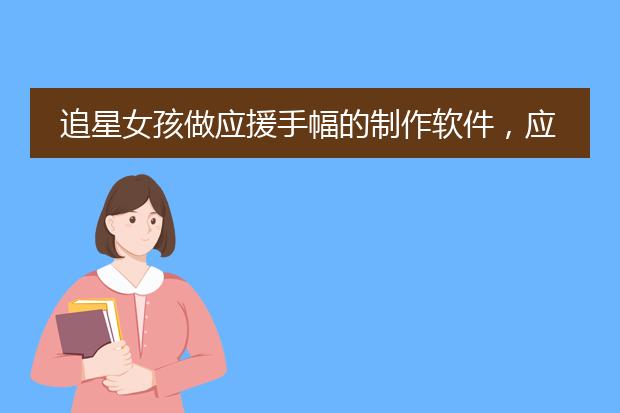 追星女孩做应援手幅的制作软件，应援手幅素材网站有哪些