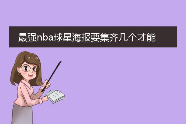 最强nba球星海报要集齐几个才能合成