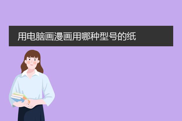 用电脑画漫画用哪种型号的纸