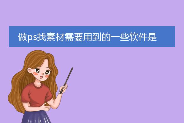 做ps找素材需要用到的一些软件是什么