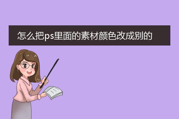 怎么把ps里面的素材颜色改成别的颜色?
