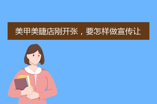 美甲美睫店刚开张,要怎样做宣传让别人知道