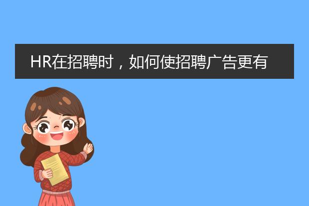 HR在招聘时,如何使招聘广告更有吸引力?