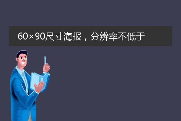60×90尺寸海报,分辨率不低于300dpi要求文件大小不超过30M怎么设