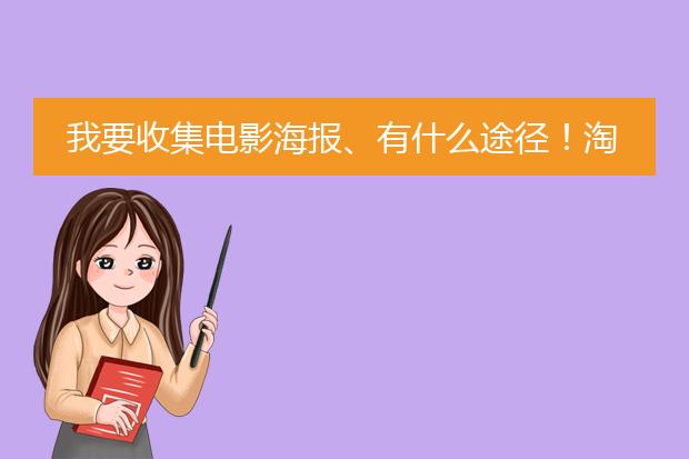 我要收集电影海报、有什么途径!淘宝太贵了