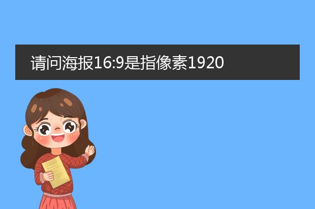 请问海报16:9是指像素1920:1080吗,还是1080:1920?哪一个,做过平面的解释下