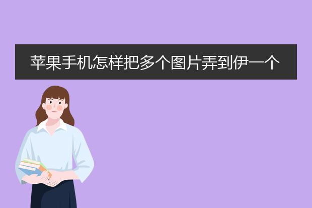 苹果手机怎样把多个图片弄到伊一个版面上