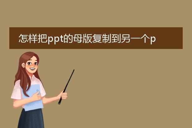 怎样把ppt的母版复制到另一个ppt中？