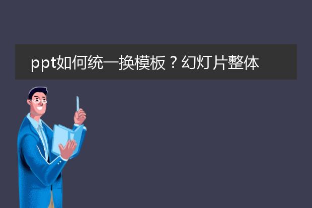 ppt如何统一换模板？幻灯片整体更换模板怎么操作啊？