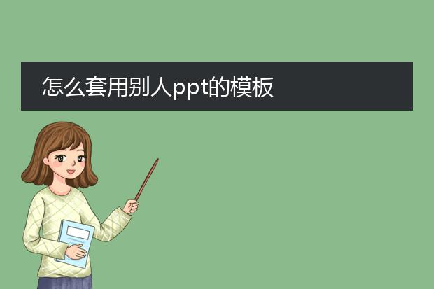 怎么套用别人ppt的模板
