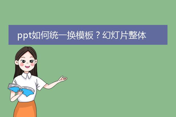 ppt如何统一换模板?幻灯片整体更换模板怎么操作啊?