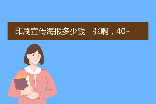 印刷宣传海报多少钱一张啊,40~50