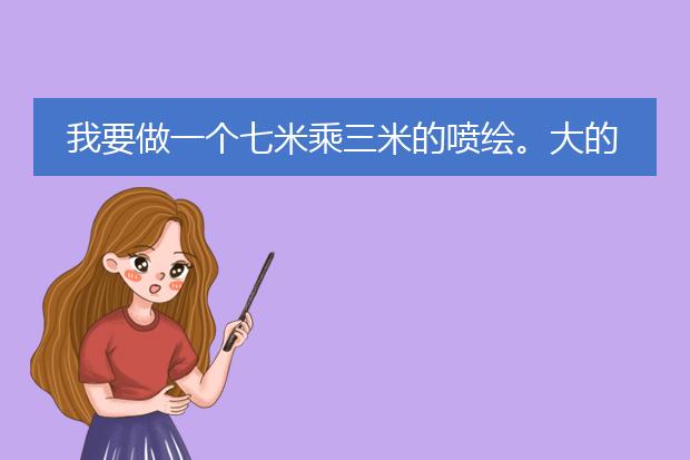 我要做一个七米乘三米的喷绘。大的宣传海报。请问 我ps里的尺寸和分辨率该怎么设置?请问这么大的图喷