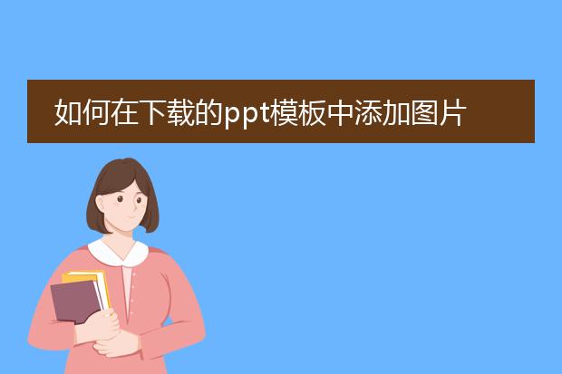 如何在下载的ppt模板中添加图片?