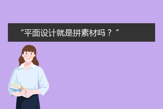 “平面设计就是拼素材吗? ”
