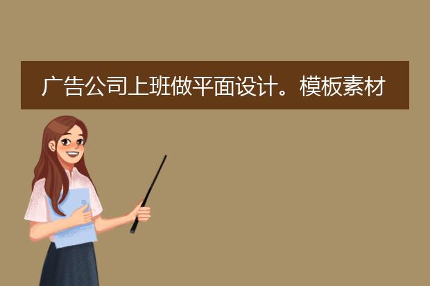广告公司上班做平面设计。模板素材是己找?还是顾客提供给设计人员做?