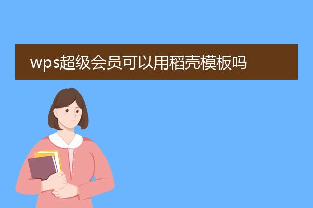 wps超级会员可以用稻壳模板吗