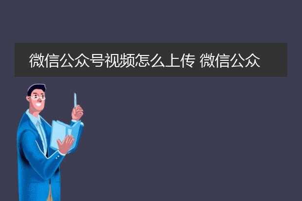 微信公众号视频怎么上传 微信公众号如何上传视频并发布