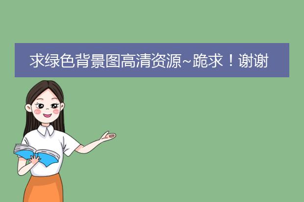 求绿色背景图高清资源~跪求!谢谢!!