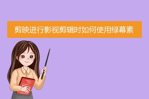 剪映进行影视剪辑时如何使用绿幕素材