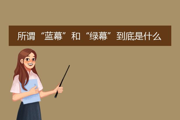 所谓“蓝幕”和“绿幕”到底是什么意思?有什么作用和区别?