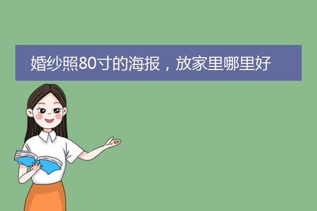 婚纱照80寸的海报,放家里哪里好看?