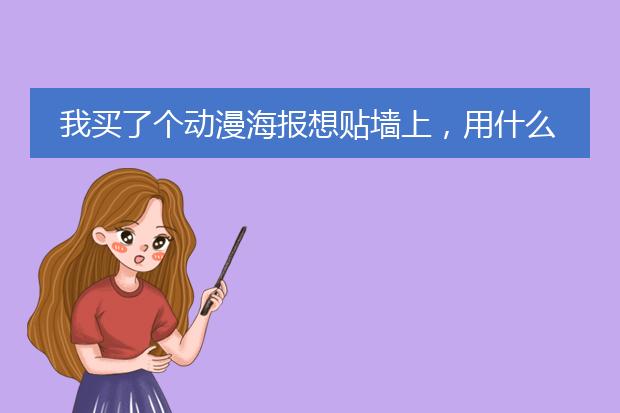 我买了个动漫海报想贴墙上,用什么胶,能不上以后撤走海报的时候不坏?