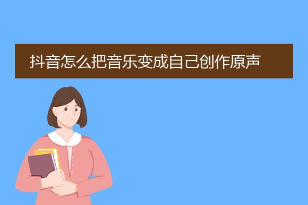 抖音怎么把音乐变成自己创作原声