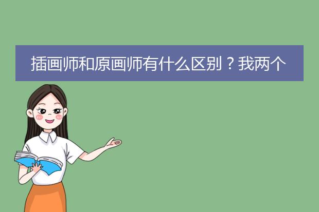 插画师和原画师有什么区别？我两个好像都蛮感兴趣...