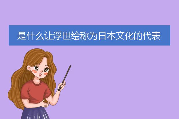 是什么让浮世绘称为日本文化的代表?