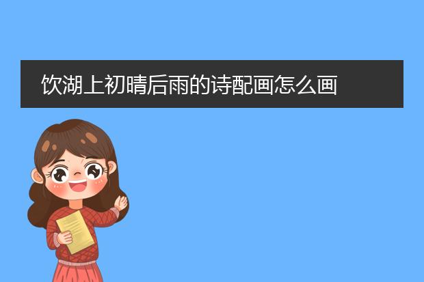 饮湖上初晴后雨的诗配画怎么画