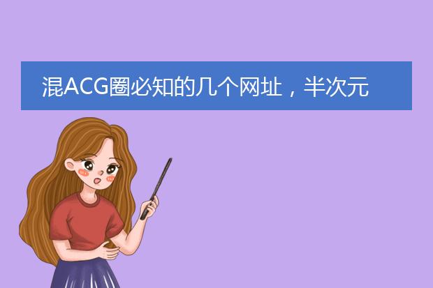 混ACG圈必知的几个网址,半次元上榜,第一可看P站画师美图