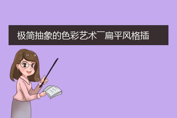 极简抽象的色彩艺术――扁平风格插画