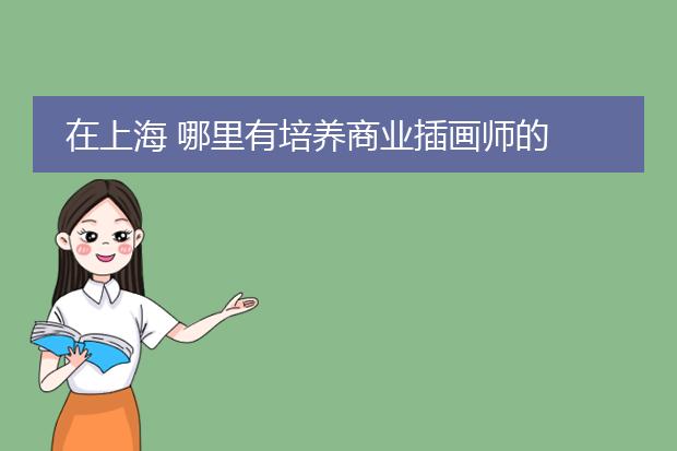 在上海 哪里有培养商业插画师的 培训班 最好是有人学过的推荐 万分感谢