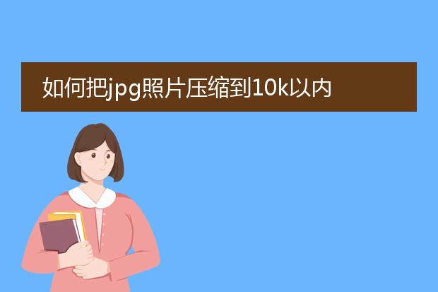 如何把jpg照片压缩到10k以内啊!