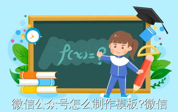 微信公众号怎么制作模板?微信公众号页面模板怎么设置微信公众号页面模板如何设置