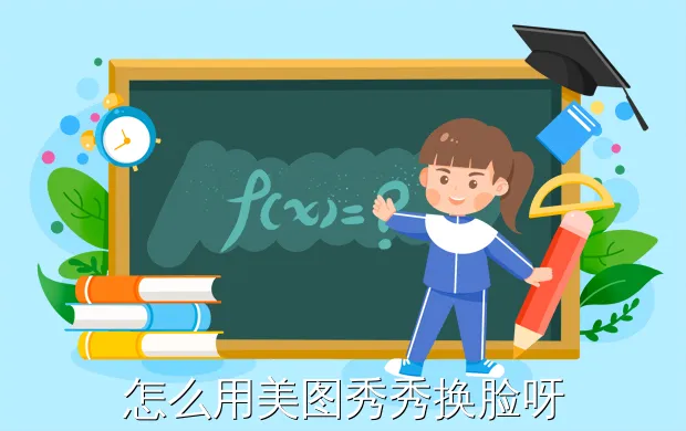 怎么用美图秀秀换脸呀