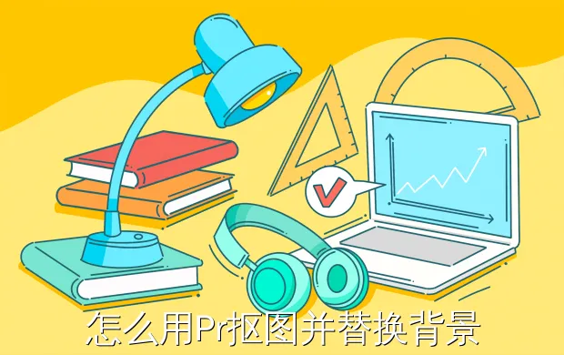 怎么用Pr抠图并替换背景