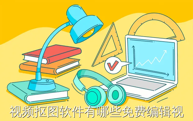 视频抠图软件有哪些免费编辑视频的软件有哪些