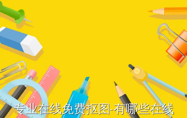 专业在线免费抠图-有哪些在线ps网站工具可以进行抠图的?