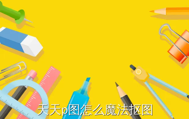 天天p图怎么魔法抠图